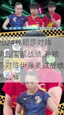 孙颖莎对阵伊藤美诚战绩,孙颖莎对阵伊藤美诚战绩怎么样