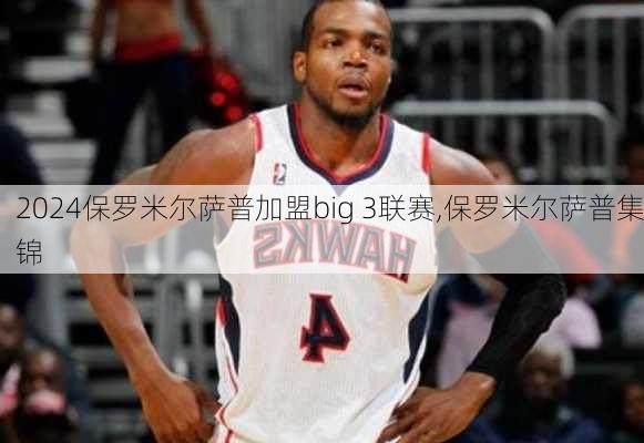 保罗米尔萨普加盟big 3联赛,保罗米尔萨普集锦