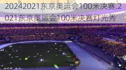 2021东京奥运会100米决赛,2021东京奥运会100米决赛灯光秀