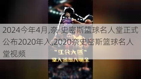 今年4月,奈·史密斯篮球名人堂正式公布2020年入,2020奈史密斯篮球名人堂视频