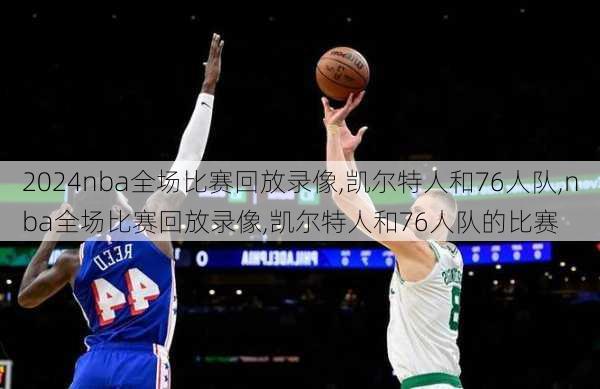 nba全场比赛回放录像,凯尔特人和76人队,nba全场比赛回放录像,凯尔特人和76人队的比赛