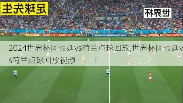 世界杯阿根廷vs荷兰点球回放,世界杯阿根廷vs荷兰点球回放视频