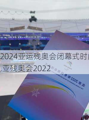 亚运残奥会闭幕式时间,亚残奥会2022