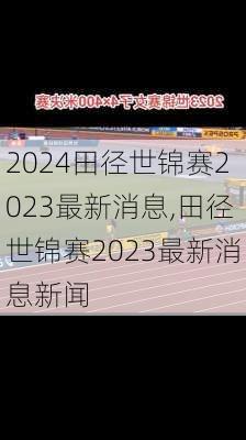 田径世锦赛2023最新消息,田径世锦赛2023最新消息新闻