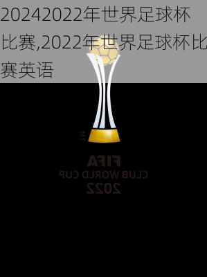 2022年世界足球杯比赛,2022年世界足球杯比赛英语