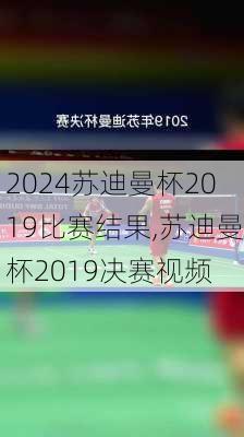 苏迪曼杯2019比赛结果,苏迪曼杯2019决赛视频