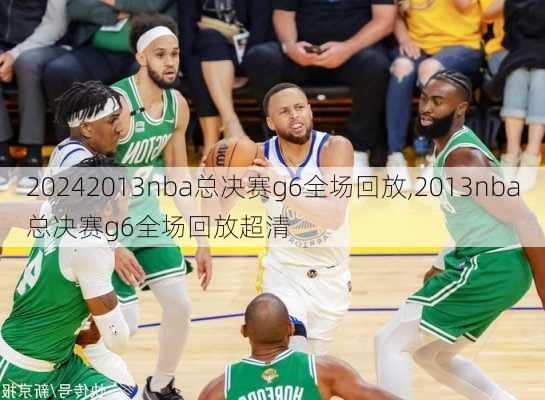 2013nba总决赛g6全场回放,2013nba总决赛g6全场回放超清