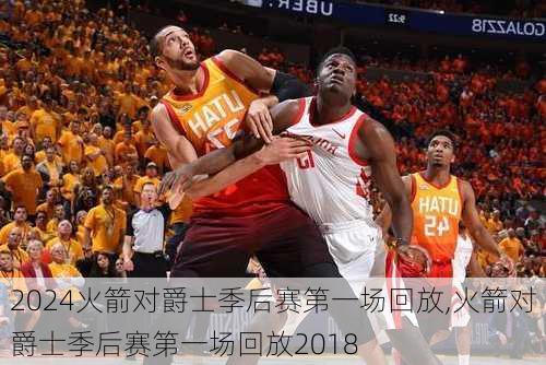 火箭对爵士季后赛第一场回放,火箭对爵士季后赛第一场回放2018