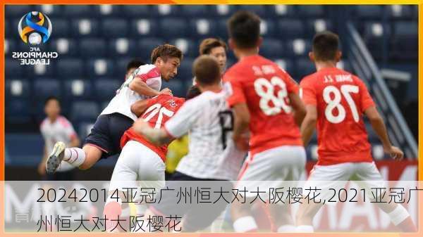 2014亚冠广州恒大对大阪樱花,2021亚冠广州恒大对大阪樱花