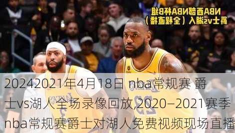 2021年4月18日 nba常规赛 爵士vs湖人全场录像回放,2020—2021赛季nba常规赛爵士对湖人免费视频现场直播