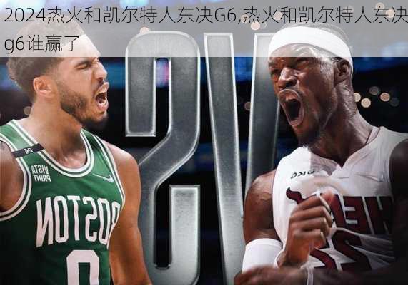 热火和凯尔特人东决G6,热火和凯尔特人东决g6谁赢了