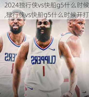 独行侠vs快船g5什么时候,独行侠vs快船g5什么时候开打