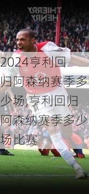 亨利回归阿森纳赛季多少场,亨利回归阿森纳赛季多少场比赛