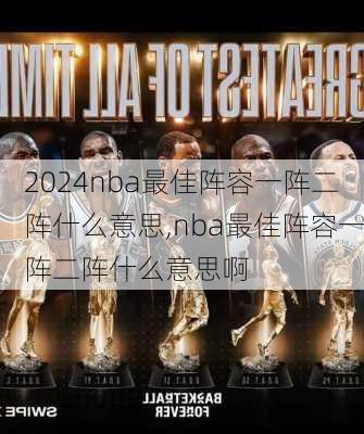 nba最佳阵容一阵二阵什么意思,nba最佳阵容一阵二阵什么意思啊