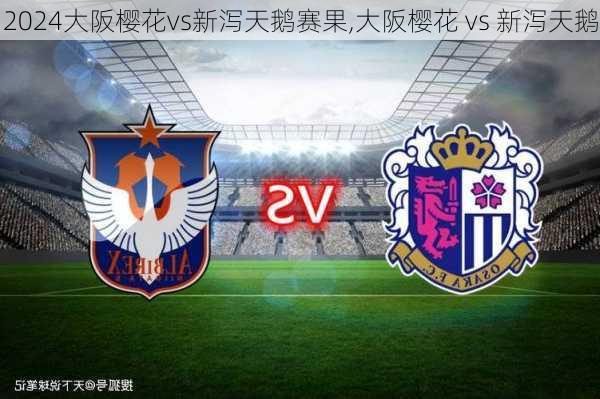 大阪樱花vs新泻天鹅赛果,大阪樱花 vs 新泻天鹅