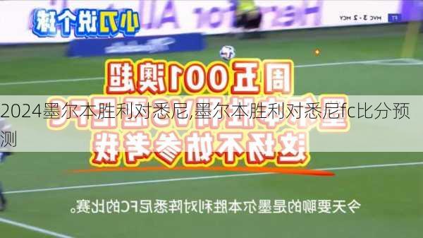 墨尔本胜利对悉尼,墨尔本胜利对悉尼fc比分预测