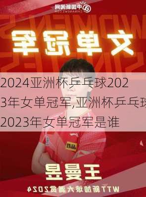 亚洲杯乒乓球2023年女单冠军,亚洲杯乒乓球2023年女单冠军是谁