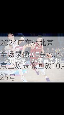 广东vs北京全场录像,广东vs北京全场录像回放10月25号