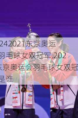 2021东京奥运会羽毛球女双冠军,2021东京奥运会羽毛球女双冠军是谁