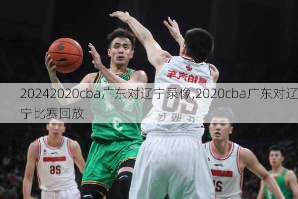 2020cba广东对辽宁录像,2020cba广东对辽宁比赛回放