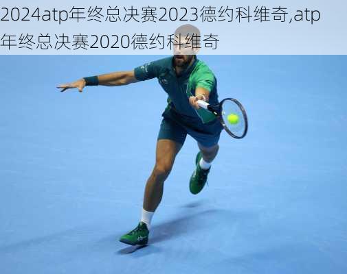 atp年终总决赛2023德约科维奇,atp年终总决赛2020德约科维奇