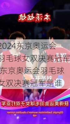 东京奥运会羽毛球女双决赛冠军,东京奥运会羽毛球女双决赛冠军是谁