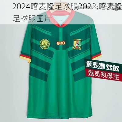 喀麦隆足球服2022,喀麦隆足球服图片