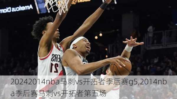 2014nba马刺vs开拓者季后赛g5,2014nba季后赛马刺vs开拓者第五场