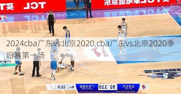 cba广东vs北京2020,cba广东vs北京2020季后赛第一场