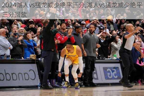 湖人vs猛龙威少绝平三分,湖人vs猛龙威少绝平三分回放