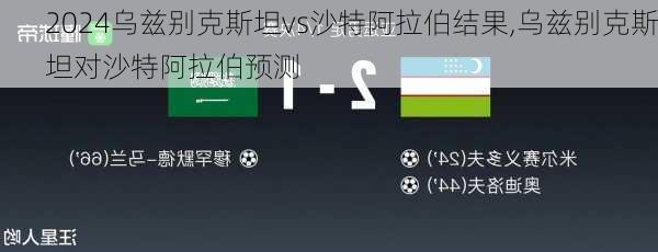 乌兹别克斯坦vs沙特阿拉伯结果,乌兹别克斯坦对沙特阿拉伯预测